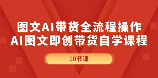 [热门给力项目]（11758期）图文AI带货全流程操作，AI图文即创带货自学课程-第1张图片-智慧创业网