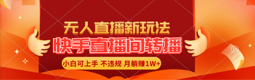 [直播玩法]（11775期）快手直播间转播玩法简单躺赚，真正的全无人直播，小白轻松上手月入1W+