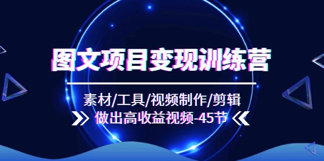 [短视频运营]（11767期）图文项目变现训练营：素材/工具/视频制作/剪辑/做出高收益视频（45节）