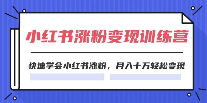 [小红书]（11762期）2024小红书涨粉变现训练营，快速学会小红书涨粉，月入十万轻松变现(40节)