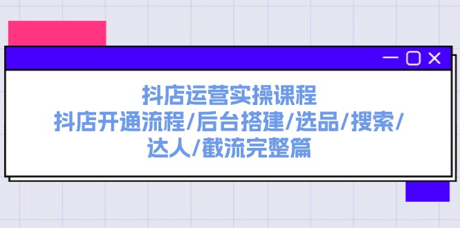 [抖音小店]（11783期）抖店运营实操课程：抖店开通流程/后台搭建/选品/搜索/达人/截流完整篇-第1张图片-智慧创业网