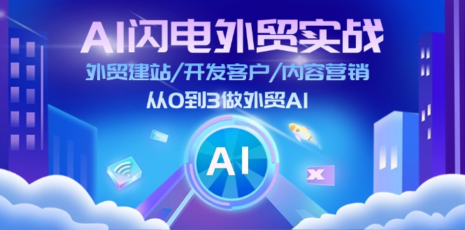 [跨境电商]（11780期）AI 闪电外贸实战：外贸建站/开发客户/内容营销/从0到3做外贸AI-更新至75节