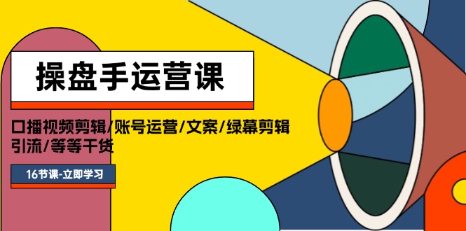 [短视频运营]（11803期）操盘手运营课程：口播视频剪辑/账号运营/文案/绿幕剪辑/引流/干货/16节