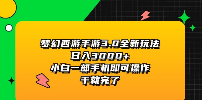 [热门给力项目]（11804期）梦幻西游手游3.0全新玩法，日入3000+，小白一部手机即可操作，干就完了