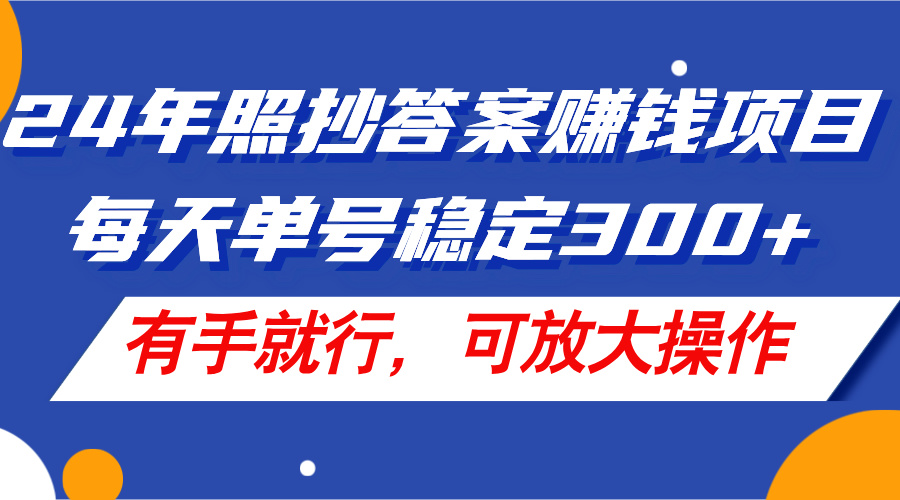[热门给力项目]（11802期）24年照抄答案赚钱项目，每天单号稳定300+，有手就行，可放大操作