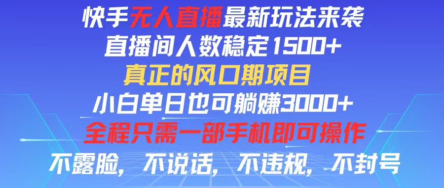 [直播玩法]（11792期）快手无人直播全新玩法，直播间人数稳定1500+，小白单日也可躺赚3000+，...