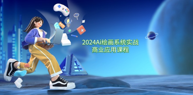 [人工智能]（11828期）2024 Ai绘画系统实战商业应用课程，从零基础到精通系统教学（57节）