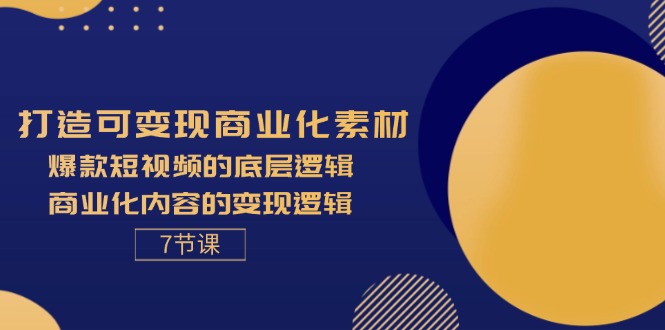 [创业项目]（11829期）打造可变现商业化素材，爆款短视频的底层逻辑，商业化内容的变现逻辑-7节