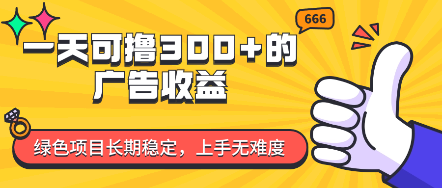 [热门给力项目]（11831期）一天可撸300+的广告收益，绿色项目长期稳定，上手无难度！