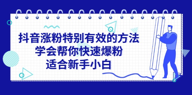 [引流-涨粉-软件]（11823期）抖音涨粉特别有效的方法，学会帮你快速爆粉，适合新手小白