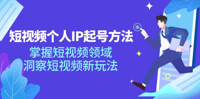 [短视频运营]（11825期）短视频个人IP起号方法，掌握 短视频领域，洞察 短视频新玩法（68节完整）