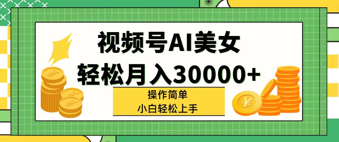 [短视频运营]（11812期）视频号AI美女，轻松月入30000+,操作简单小白也能轻松上手