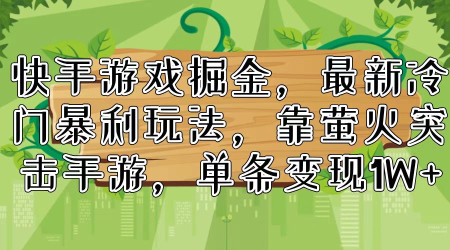[热门给力项目]（11851期）快手游戏掘金，最新冷门暴利玩法，靠萤火突击手游，单条变现1W+