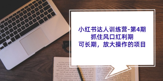 [小红书]（11837期）小红书达人训练营-第4期：抓住风口红利期，可长期，放大操作的项目