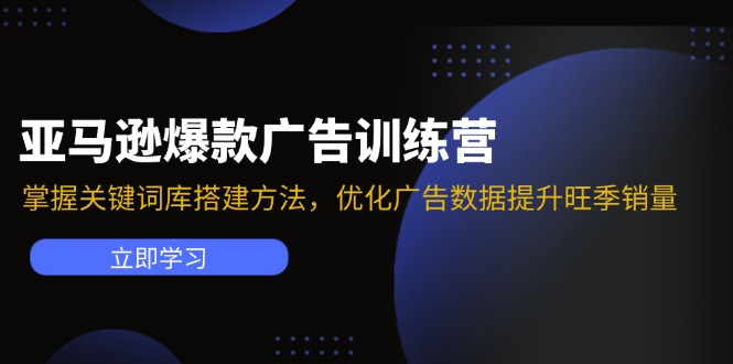 [跨境电商]（11858期）亚马逊爆款广告训练营：掌握关键词库搭建方法，优化广告数据提升旺季销量
