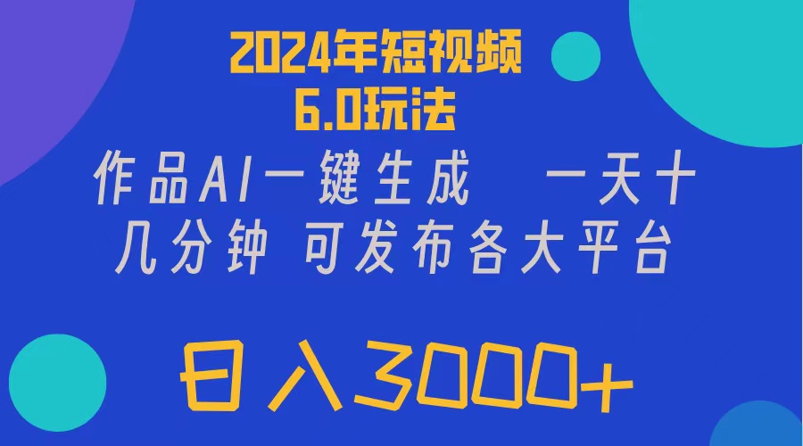 [短视频运营]（11892期）2024年短视频6.0玩法，作品AI一键生成，可各大短视频同发布。轻松日入3...-第1张图片-智慧创业网
