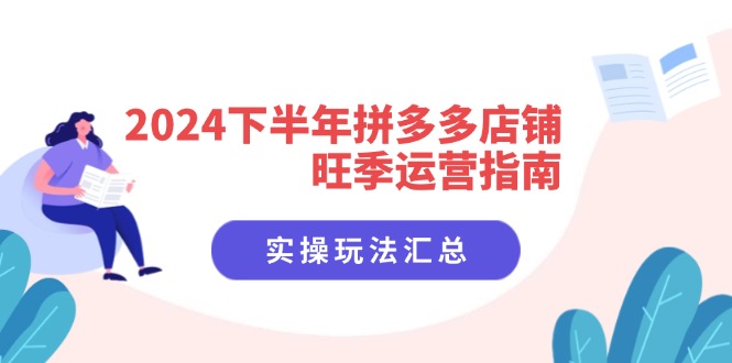 [国内电商]（11876期）2024下半年拼多多店铺旺季运营指南：实操玩法汇总（8节课）