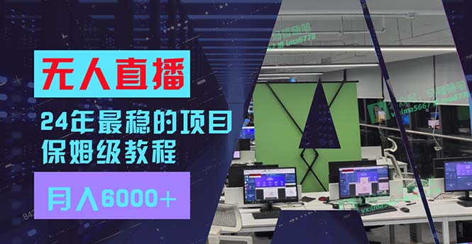 [直播玩法]（11921期）24年最稳项目“无人直播”玩法，每月躺赚6000+，有手就会，新手福音-第1张图片-智慧创业网