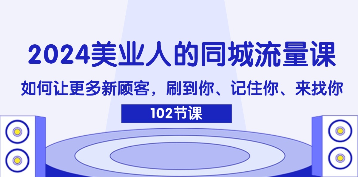 [引流-涨粉-软件]（11918期）2024美业人的同城流量课：如何让更多新顾客，刷到你、记住你、来找你-第1张图片-智慧创业网