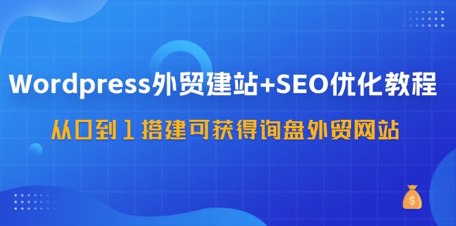 [跨境电商]（11911期）Wordpress-外贸建站+SEO优化教程：从0到1搭建可获得询盘外贸网站-57节课