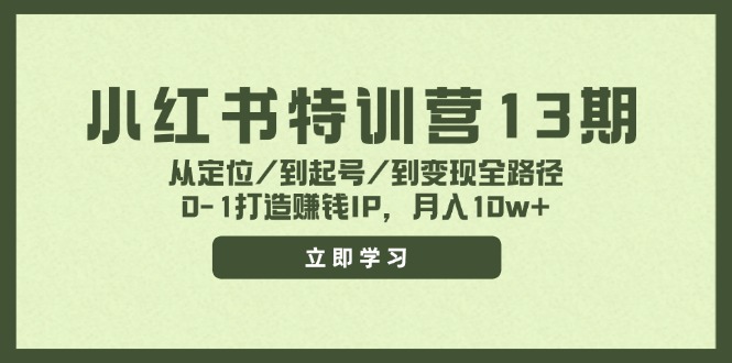 [小红书]（11963期）小红书特训营13期，从定位/到起号/到变现全路径，0-1打造赚钱IP，月入10w+