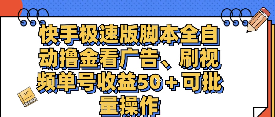 [创业项目]（11968期）快手极速版脚本全自动撸金看广告、刷视频单号收益50＋可批量操作
