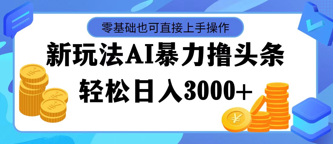 [新媒体]（11981期）最新玩法AI暴力撸头条，零基础也可轻松日入3000+，当天起号，第二天见...