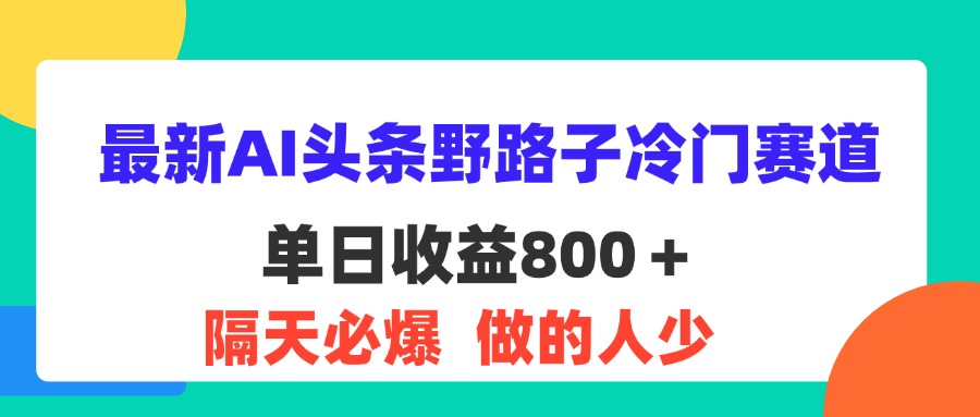 [新媒体]（11983期）最新AI头条野路子冷门赛道，单日800＋ 隔天必爆，适合小白