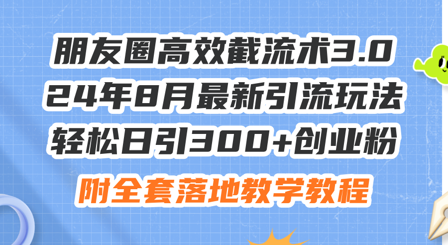 [引流-涨粉-软件]（11993期）朋友圈高效截流术3.0，24年8月最新引流玩法，轻松日引300+创业粉，附全...-第1张图片-智慧创业网