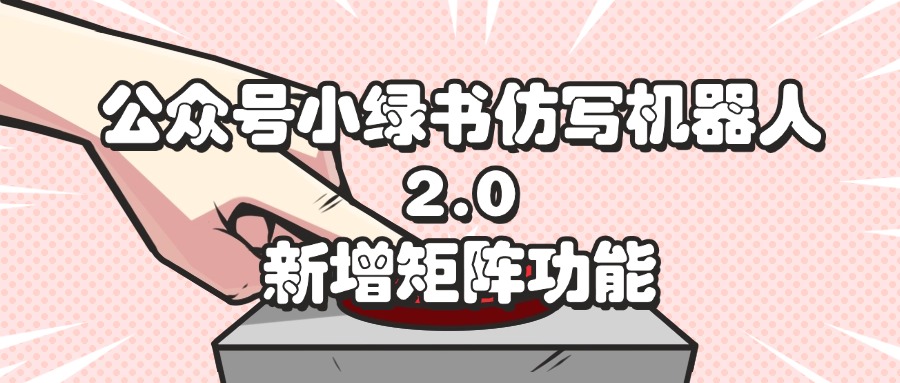 [公众号]（12002期）公众号小绿书仿写机器人2.0，新增矩阵功能