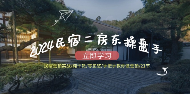 [创业项目]（12013期）2024民宿二房东操盘手 民宿营销实战/纯干货/零忽悠/手把手教你做营销/21节-第1张图片-智慧创业网