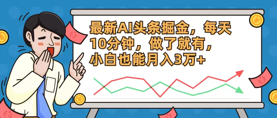 [新媒体]（12021期）最新AI头条掘金，每天10分钟，做了就有，小白也能月入3万+
