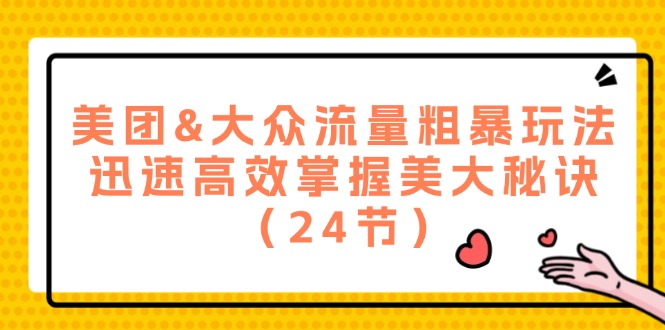 [短视频运营]（12044期）美团&大众流量粗暴玩法，迅速高效掌握美大秘诀（24节）
