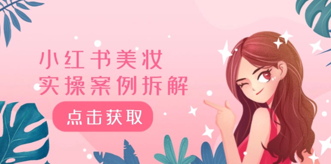 [小红书]（12041期）小红书美妆实操案例拆解，深度解读小红书40万粉  8000赞180粉，为什么?