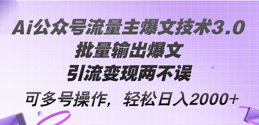 [公众号]（12051期）Ai公众号流量主爆文技术3.0，批量输出爆文，引流变现两不误，多号操作...