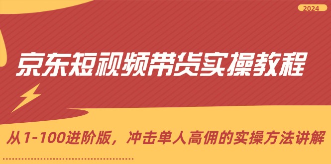 [国内电商]（12061期）京东短视频带货实操教程，从1-100进阶版，冲击单人高佣的实操方法讲解-第1张图片-智慧创业网