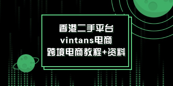 [跨境电商]（12054期）香港二手平台vintans电商，跨境电商教程+资料