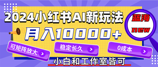 [小红书]（12083期）2024最新小红薯AI赛道，蓝海项目，月入10000+，0成本，当事业来做，可矩阵