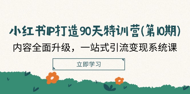 [小红书]（12080期）小红书-IP打造90天特训营(第10期)：内容全面升级，一站式引流变现系统课