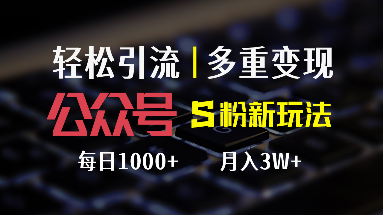 [公众号]（12073期）公众号S粉新玩法，简单操作、多重变现，每日收益1000+