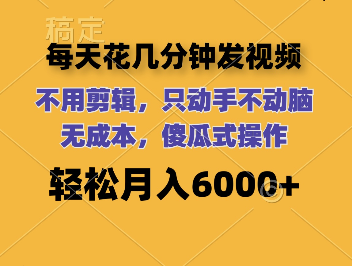 [短视频运营]（12119期）每天花几分钟发视频 无需剪辑 动手不动脑 无成本 傻瓜式操作 轻松月入6...