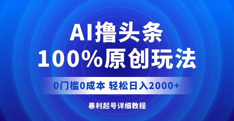 [虚拟项目]（12174期）AI撸头条，100%原创玩法，0成本0门槛，轻松日入2000+
