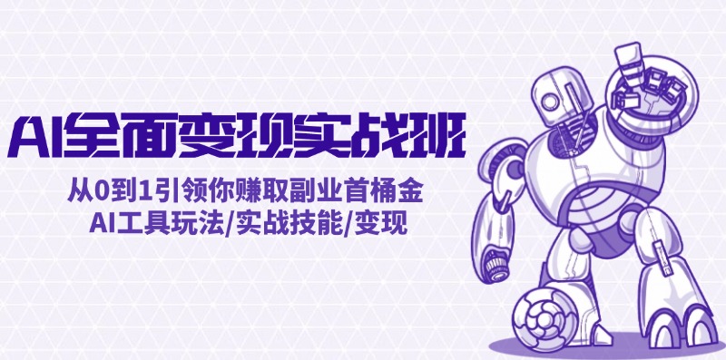 [人工智能]（12170期）AI全面变现实操班：从0到1引领你赚取副业首桶金 AI工具玩法/实战技能/变现