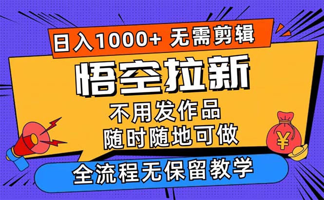 [虚拟项目]（12182期）悟空拉新日入1000+无需剪辑当天上手，一部手机随时随地可做，全流程无...