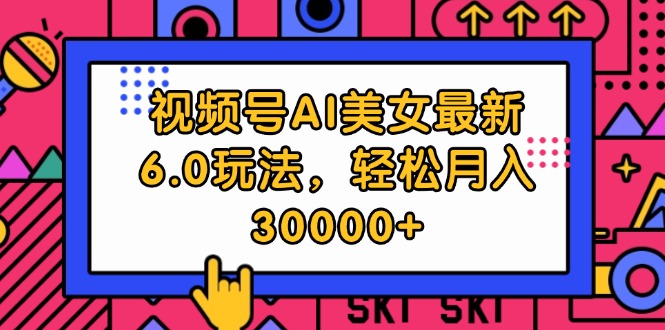 [短视频运营]（12205期）视频号AI美女最新6.0玩法，轻松月入30000+