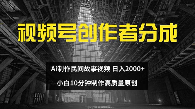 [短视频运营]（12270期）视频号创作者分成 ai制作民间故事 新手小白10分钟制作高质量视频 日入2000