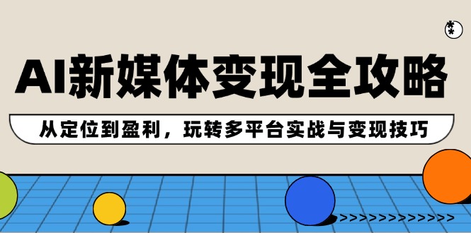 [人工智能]（12277期）AI新媒体变现全攻略：从定位到盈利，玩转多平台实战与变现技巧