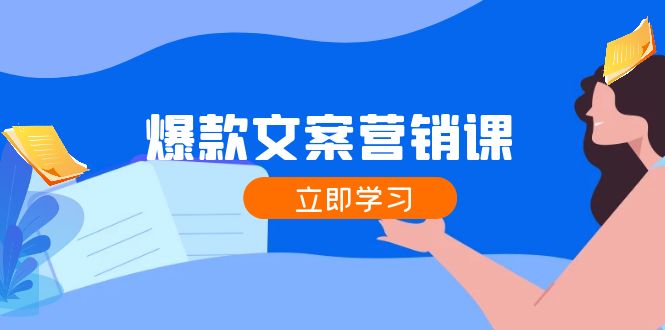 [文案写作]（12290期）爆款文案营销课：公域转私域，涨粉成交一网打尽，各行业人士必备
