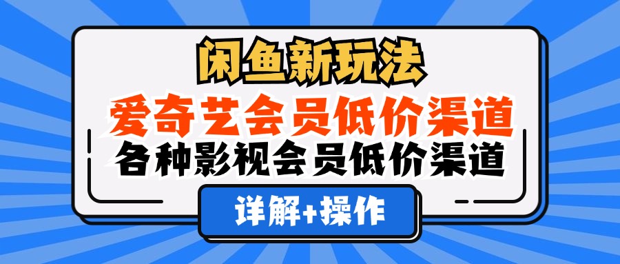 [虚拟项目]（12320期）闲鱼新玩法，爱奇艺会员低价渠道，各种影视会员低价渠道详解