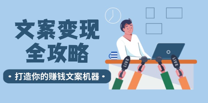 [文案写作]（12311期）文案变现全攻略：12个技巧深度剖析，打造你的赚钱文案机器